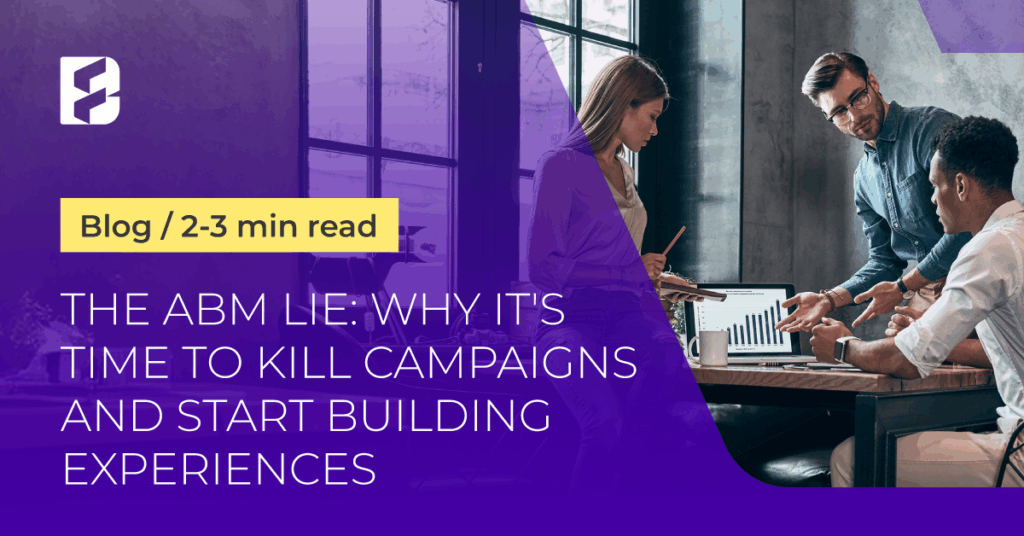 The ABM lie: Why it's time to kill campaigns and start building experiences 5 Featured 2 Blog 4 The ABM lie